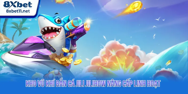 Bắn Cá Jili Jilihow: Săn Kho Báu Biển Hấp Dẫn Tại 8XBET 4 Bắn cá Jili Jilihow cung cấp kho vũ khí nâng cấp tối ưu